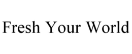 FRESH YOUR WORLD trademark