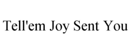 TELL'EM JOY SENT YOU trademark