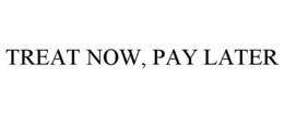 TREAT NOW, PAY LATER trademark