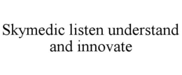 SKYMEDIC LISTEN UNDERSTAND AND INNOVATE trademark