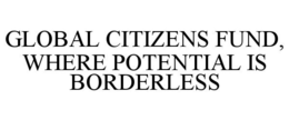 GLOBAL CITIZENS FUND, WHERE POTENTIAL IS BORDERLESS trademark