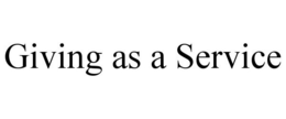 GIVING AS A SERVICE trademark
