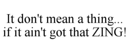 IT DON'T MEAN A THING... IF IT AIN'T GOT THAT ZING! trademark