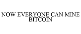 NOW EVERYONE CAN MINE BITCOIN trademark