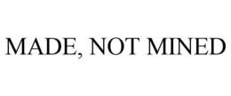 MADE, NOT MINED trademark