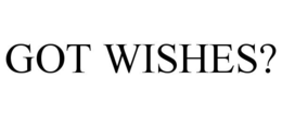 GOT WISHES? trademark