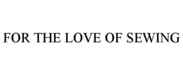 FOR THE LOVE OF SEWING trademark