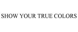 SHOW YOUR TRUE COLORS trademark