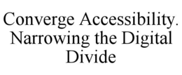 CONVERGE ACCESSIBILITY. NARROWING THE DIGITAL DIVIDE trademark