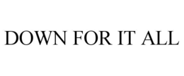 DOWN FOR IT ALL trademark