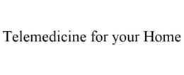 TELEMEDICINE FOR YOUR HOME trademark