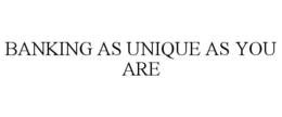 BANKING AS UNIQUE AS YOU ARE trademark