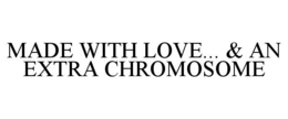 MADE WITH LOVE... & AN EXTRA CHROMOSOME trademark