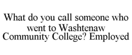 WHAT DO YOU CALL SOMEONE WHO WENT TO WASHTENAW COMMUNITY COLLEGE? EMPLOYED trademark