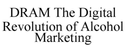 DRAM THE DIGITAL REVOLUTION OF ALCOHOL MARKETING trademark