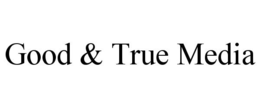 GOOD & TRUE MEDIA trademark