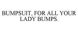 BUMPSUIT, FOR ALL YOUR LADY BUMPS. trademark