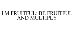 I'M FRUITFUL: BE FRUITFUL AND MULTIPLY trademark