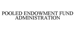 POOLED ENDOWMENT FUND ADMINISTRATION trademark