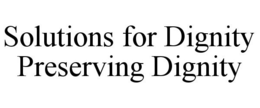 SOLUTIONS FOR DIGNITY PRESERVING DIGNITY trademark