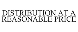 DISTRIBUTION AT A REASONABLE PRICE trademark