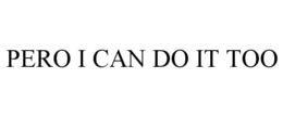 PERO I CAN DO IT TOO trademark