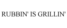 RUBBIN' IS GRILLIN' trademark