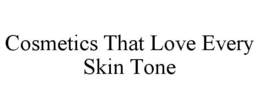 COSMETICS THAT LOVE EVERY SKIN TONE trademark