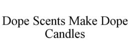 DOPE SCENTS MAKE DOPE CANDLES trademark