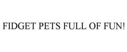 FIDGET PETS FULL OF FUN! trademark