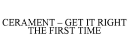 CERAMENT - GET IT RIGHT THE FIRST TIME trademark