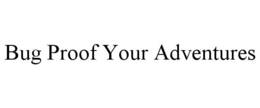 BUG PROOF YOUR ADVENTURES trademark