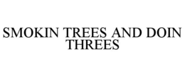 SMOKIN TREES AND DOIN THREES trademark