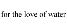 FOR THE LOVE OF WATER trademark