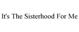 IT'S THE SISTERHOOD FOR ME trademark
