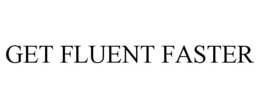 GET FLUENT FASTER trademark