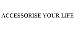 ACCESSORISE YOUR LIFE trademark
