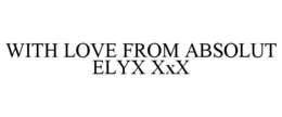 WITH LOVE FROM ABSOLUT ELYX XXX trademark