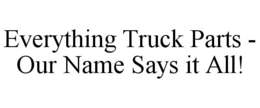 EVERYTHING TRUCK PARTS - OUR NAME SAYS IT ALL! trademark