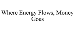 WHERE ENERGY FLOWS, MONEY GOES trademark