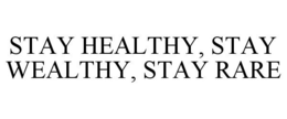 STAY HEALTHY, STAY WEALTHY, STAY RARE trademark