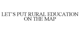 LET'S PUT RURAL EDUCATION ON THE MAP trademark