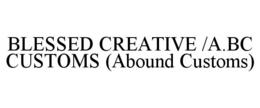 BLESSED CREATIVE /A.BC CUSTOMS (ABOUND CUSTOMS) trademark