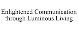 ENLIGHTENED COMMUNICATION THROUGH LUMINOUS LIVING trademark