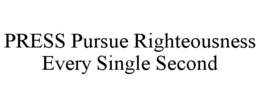 PRESS PURSUE RIGHTEOUSNESS EVERY SINGLE SECOND trademark