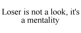 LOSER IS NOT A LOOK, IT'S A MENTALITY trademark