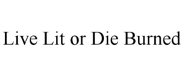 LIVE LIT OR DIE BURNED trademark