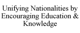 UNIFYING NATIONALITIES BY ENCOURAGING EDUCATION & KNOWLEDGE trademark