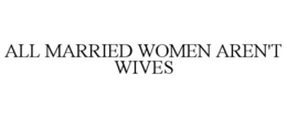 ALL MARRIED WOMEN AREN'T WIVES trademark