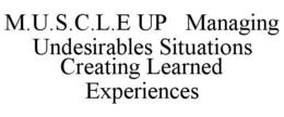 M.U.S.C.L.E UP MANAGING UNDESIRABLES SITUATIONS CREATING LEARNED EXPERIENCES trademark